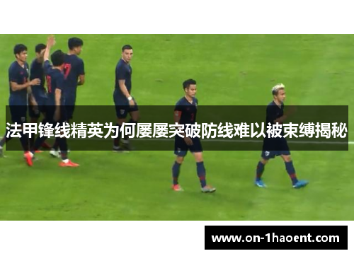法甲锋线精英为何屡屡突破防线难以被束缚揭秘