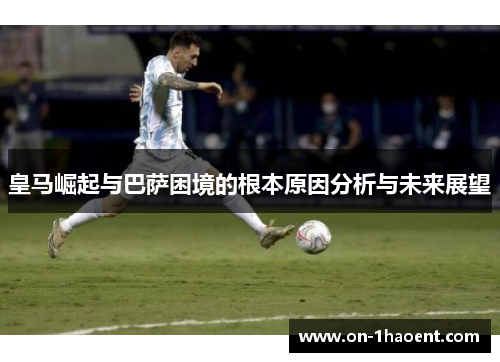皇马崛起与巴萨困境的根本原因分析与未来展望