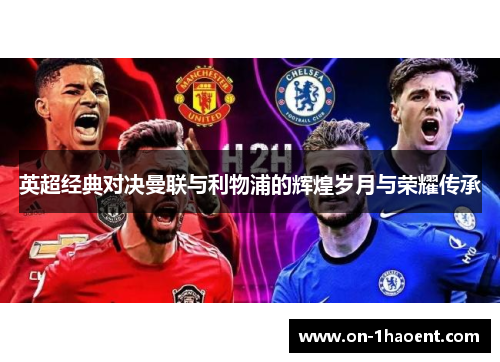 英超经典对决曼联与利物浦的辉煌岁月与荣耀传承