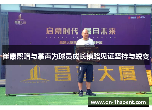 崔康熙赠与掌声为球员成长铺路见证坚持与蜕变