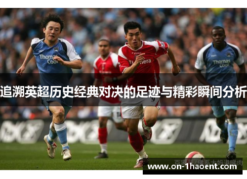 追溯英超历史经典对决的足迹与精彩瞬间分析