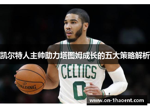 凯尔特人主帅助力塔图姆成长的五大策略解析