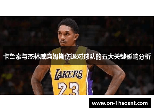 卡鲁索与杰林威廉姆斯伤退对球队的五大关键影响分析