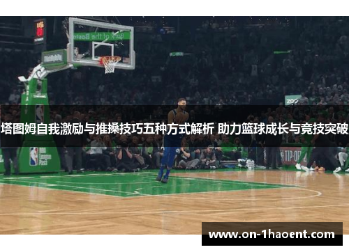 塔图姆自我激励与推搡技巧五种方式解析 助力篮球成长与竞技突破