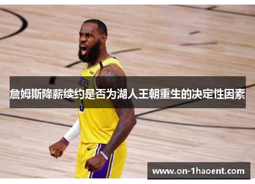 詹姆斯降薪续约是否为湖人王朝重生的决定性因素