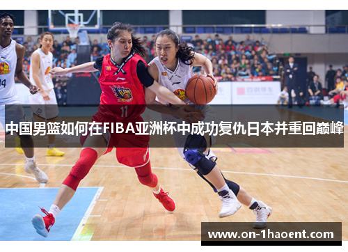 中国男篮如何在FIBA亚洲杯中成功复仇日本并重回巅峰