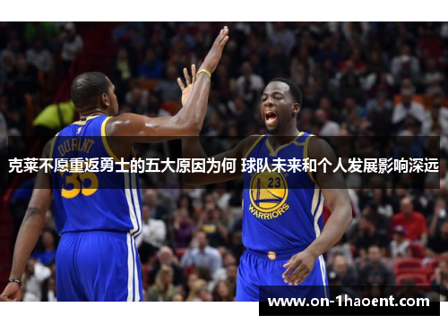 克莱不愿重返勇士的五大原因为何 球队未来和个人发展影响深远