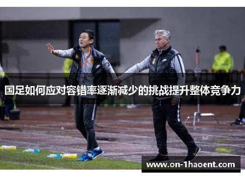 国足如何应对容错率逐渐减少的挑战提升整体竞争力
