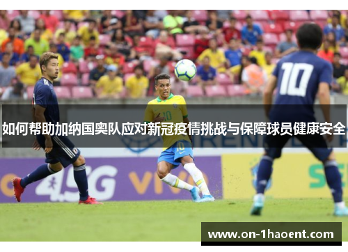 如何帮助加纳国奥队应对新冠疫情挑战与保障球员健康安全