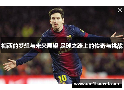 梅西的梦想与未来展望 足球之路上的传奇与挑战
