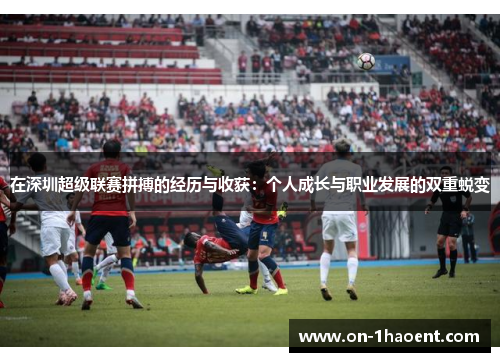 在深圳超级联赛拼搏的经历与收获：个人成长与职业发展的双重蜕变