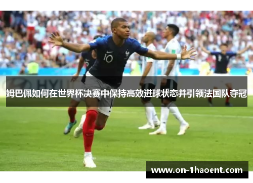 姆巴佩如何在世界杯决赛中保持高效进球状态并引领法国队夺冠