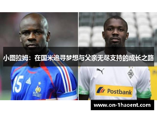 小图拉姆：在国米追寻梦想与父亲无尽支持的成长之路