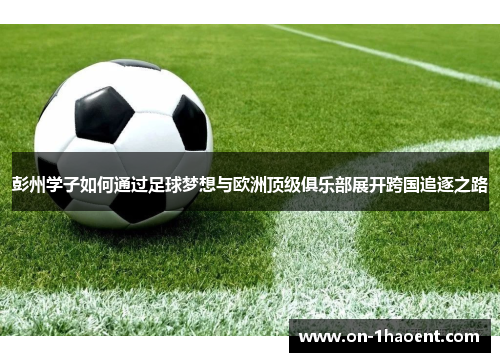彭州学子如何通过足球梦想与欧洲顶级俱乐部展开跨国追逐之路