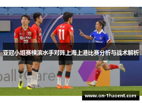 亚冠小组赛横滨水手对阵上海上港比赛分析与战术解析