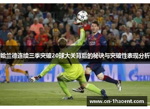 哈兰德连续三季突破20球大关背后的秘诀与突破性表现分析