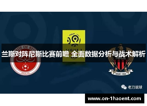 兰斯对阵尼斯比赛前瞻 全面数据分析与战术解析