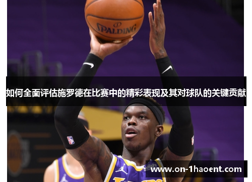 如何全面评估施罗德在比赛中的精彩表现及其对球队的关键贡献