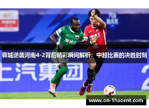 蓉城逆袭河南4-2背后精彩瞬间解析：中超比赛的决胜时刻