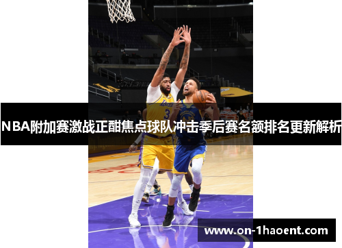NBA附加赛激战正酣焦点球队冲击季后赛名额排名更新解析