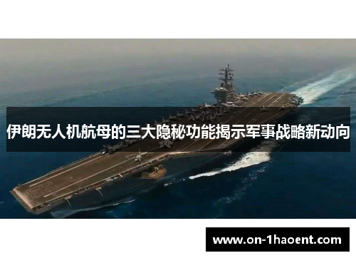 伊朗无人机航母的三大隐秘功能揭示军事战略新动向