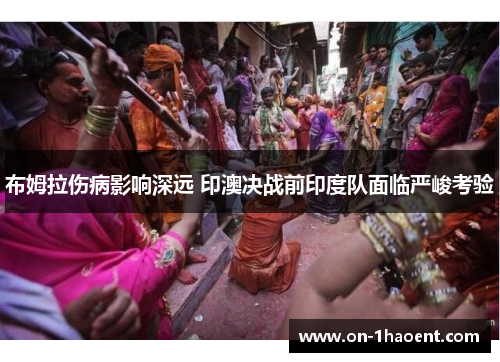 布姆拉伤病影响深远 印澳决战前印度队面临严峻考验