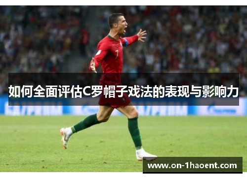 如何全面评估C罗帽子戏法的表现与影响力