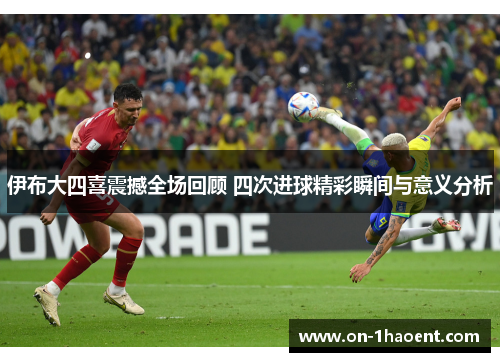 伊布大四喜震撼全场回顾 四次进球精彩瞬间与意义分析