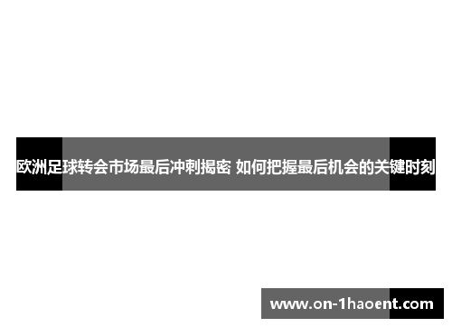 欧洲足球转会市场最后冲刺揭密 如何把握最后机会的关键时刻