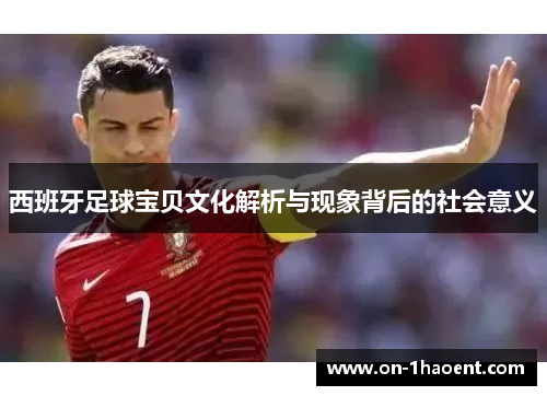 西班牙足球宝贝文化解析与现象背后的社会意义