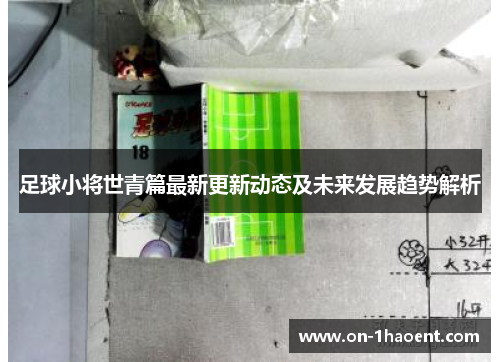 足球小将世青篇最新更新动态及未来发展趋势解析