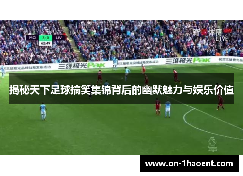 揭秘天下足球搞笑集锦背后的幽默魅力与娱乐价值 揭秘天下足球搞笑集锦背后的幽默魅力与娱乐价值