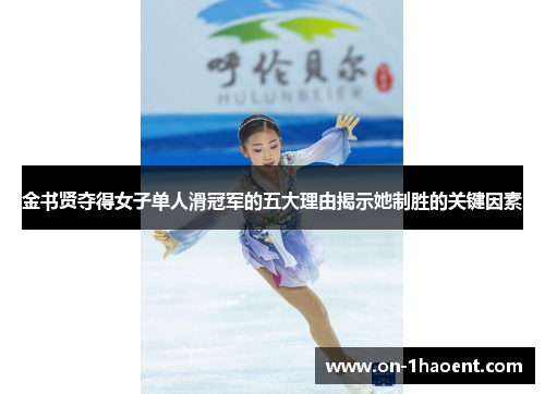 金书贤夺得女子单人滑冠军的五大理由揭示她制胜的关键因素