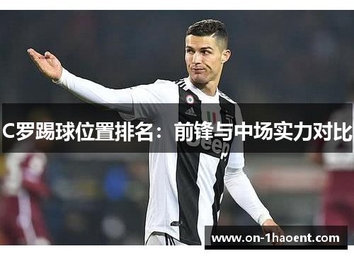 C罗踢球位置排名：前锋与中场实力对比