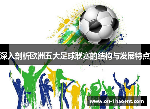 深入剖析欧洲五大足球联赛的结构与发展特点