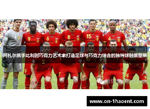 阿扎尔携手比利时巧克力艺术家打造足球与巧克力结合的独特球鞋雕塑展