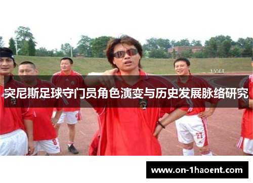 突尼斯足球守门员角色演变与历史发展脉络研究