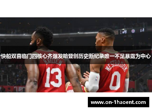 快船双喜临门四核心齐爆发哈登创历史新纪录唯一不足暴露为中心 快船双喜临门四核心齐爆发哈登创历史新纪录唯一不足暴露为中心