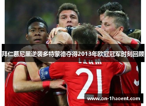 拜仁慕尼黑逆袭多特蒙德夺得2013年欧冠冠军时刻回顾 拜仁慕尼黑逆袭多特蒙德夺得2013年欧冠冠军时刻回顾