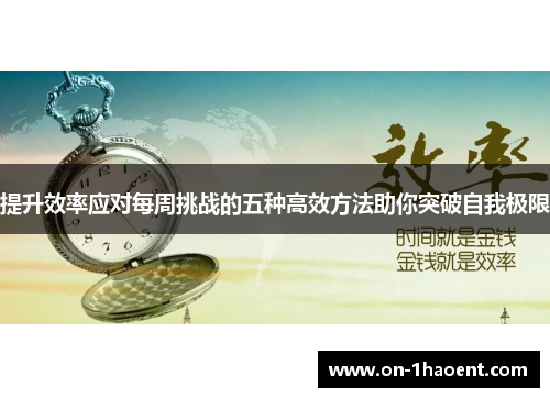 提升效率应对每周挑战的五种高效方法助你突破自我极限 提升效率应对每周挑战的五种高效方法助你突破自我极限