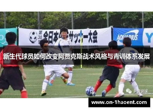 新生代球员如何改变阿贾克斯战术风格与青训体系发展 新生代球员如何改变阿贾克斯战术风格与青训体系发展
