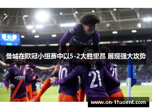 曼城在欧冠小组赛中以5-2大胜里昂 展现强大攻势 曼城在欧冠小组赛中以5-2大胜里昂 展现强大攻势