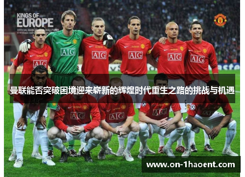 曼联能否突破困境迎来崭新的辉煌时代重生之路的挑战与机遇