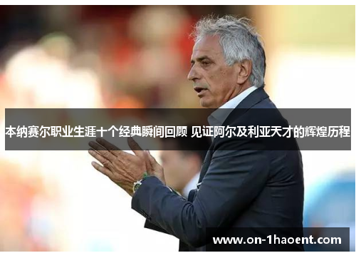 本纳赛尔职业生涯十个经典瞬间回顾 见证阿尔及利亚天才的辉煌历程 本纳赛尔职业生涯十个经典瞬间回顾 见证阿尔及利亚天才的辉煌历程