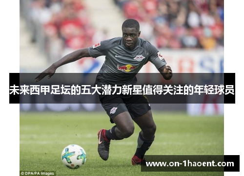 未来西甲足坛的五大潜力新星值得关注的年轻球员 未来西甲足坛的五大潜力新星值得关注的年轻球员