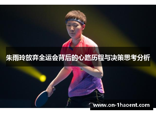 朱雨玲放弃全运会背后的心路历程与决策思考分析 朱雨玲放弃全运会背后的心路历程与决策思考分析