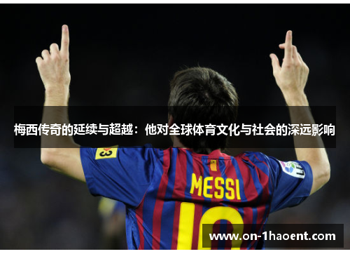 梅西传奇的延续与超越:他对全球体育文化与社会的深远影响 梅西传奇的延续与超越:他对全球体育文化与社会的深远影响