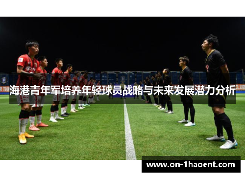 海港青年军培养年轻球员战略与未来发展潜力分析 海港青年军培养年轻球员战略与未来发展潜力分析