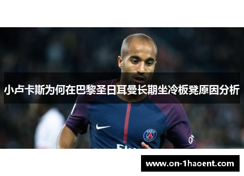 小卢卡斯为何在巴黎圣日耳曼长期坐冷板凳原因分析