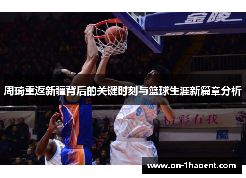 周琦重返新疆背后的关键时刻与篮球生涯新篇章分析